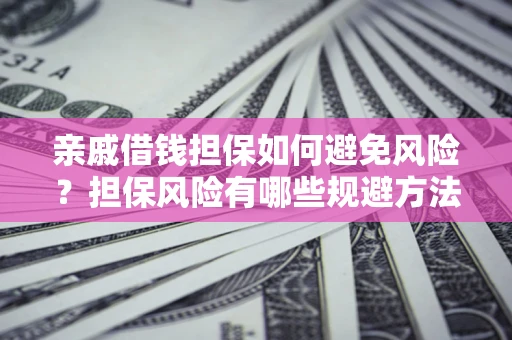 济南亲戚借钱担保如何避免风险？担保风险有哪些规避方法？