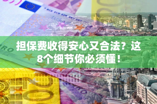 济南担保费收得安心又合法？这8个细节你必须懂！