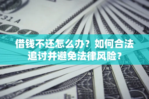 济南借钱不还怎么办？如何合法追讨并避免法律风险？
