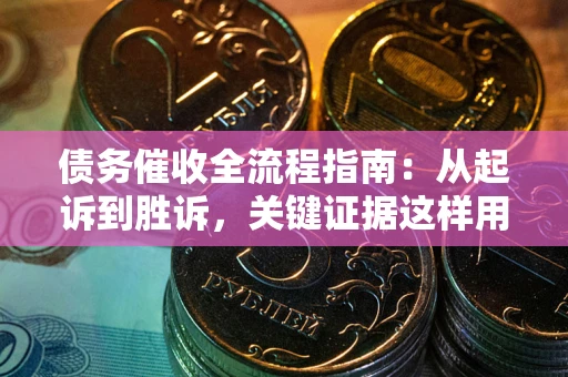 济南债务催收全流程指南：从起诉到胜诉，关键证据这样用