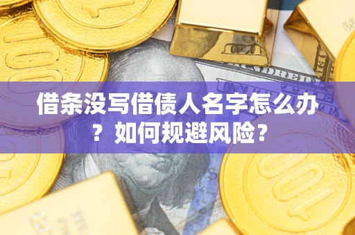 济南借条没写借债人名字怎么办？如何规避风险？