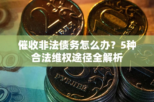 济南催收非法债务怎么办？5种合法维权途径全解析