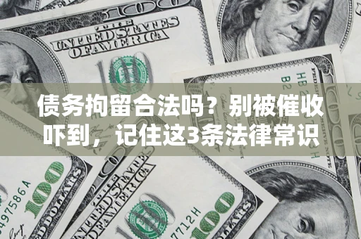 济南债务拘留合法吗?别被催收吓到,记住这3条法律常识 济南债务拘留合法吗?别被催收吓到,记住这3条法律常识