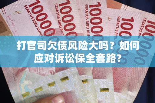 济南打官司欠债风险大吗？如何应对诉讼保全套路？