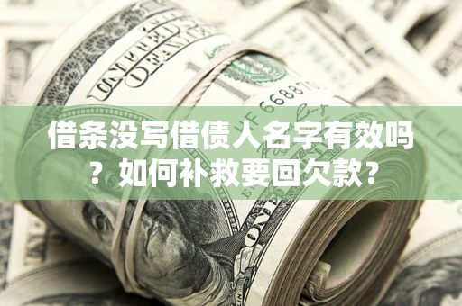 济南借条没写借债人名字有效吗？如何补救要回欠款？