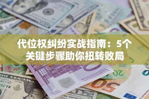 济南代位权纠纷实战指南：5个关键步骤助你扭转败局