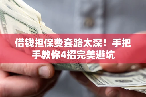 济南借钱担保费套路太深！手把手教你4招完美避坑