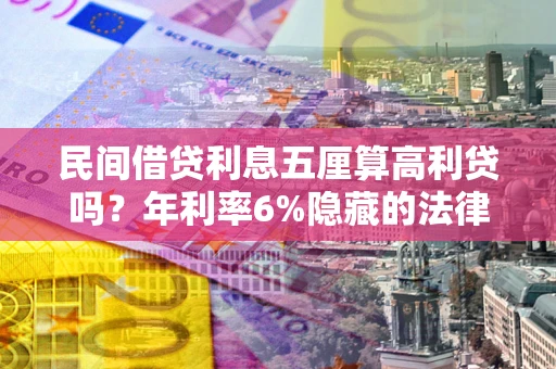 济南民间借贷利息五厘算高利贷吗？年利率6%隐藏的法律风险全解析