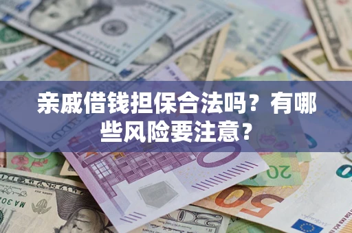 济南亲戚借钱担保合法吗？有哪些风险要注意？