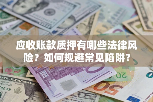 济南应收账款质押有哪些法律风险？如何规避常见陷阱？