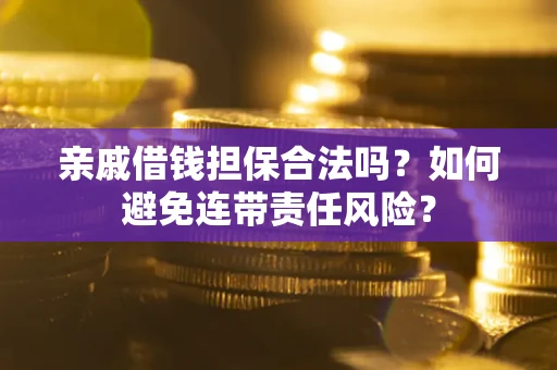 济南亲戚借钱担保合法吗？如何避免连带责任风险？