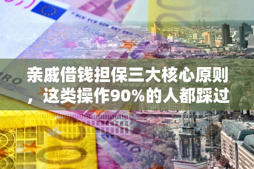 济南亲戚借钱担保三大核心原则，这类操作90%的人都踩过坑！附法院判决案例