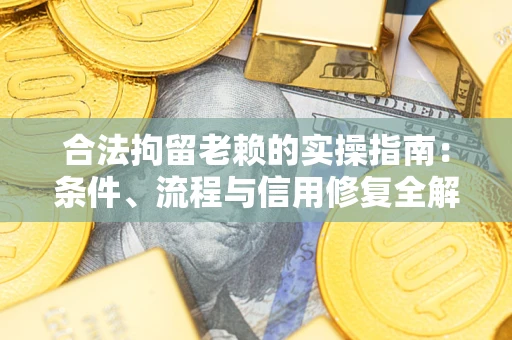 济南合法拘留老赖的实操指南:条件、流程与信用修复全解析 济南合法拘留老赖的实操指南:条件、流程与信用修复全解析