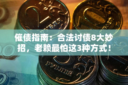 济南催债指南：合法讨债8大妙招，老赖最怕这3种方式！