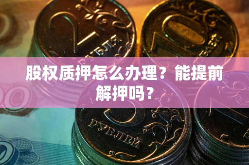 济南股权质押怎么办理？能提前解押吗？