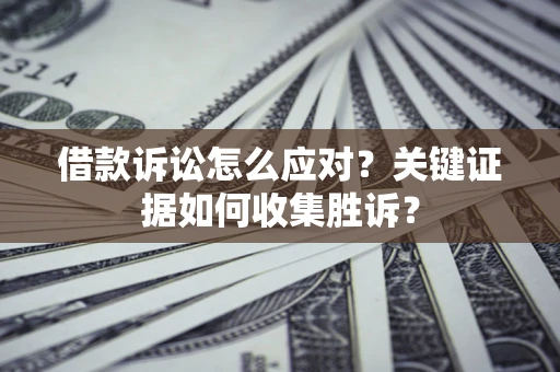 济南借款诉讼怎么应对？关键证据如何收集胜诉？