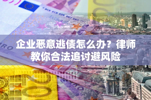 济南企业恶意逃债怎么办？律师教你合法追讨避风险