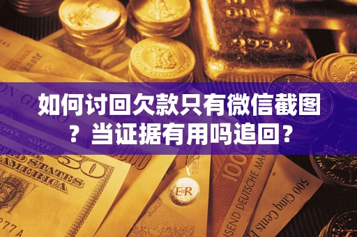 济南如何讨回欠款只有微信截图？当证据有用吗追回？
