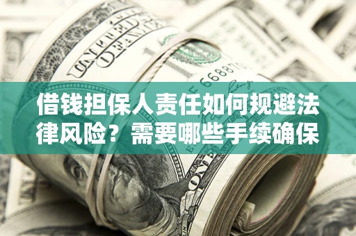 济南借钱担保人责任如何规避法律风险？需要哪些手续确保安全？