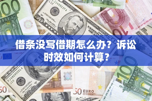 济南借条没写借期怎么办？诉讼时效如何计算？