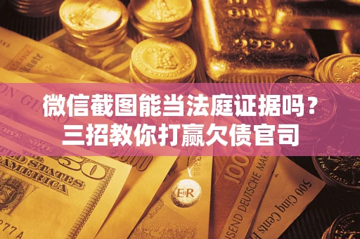济南微信截图能当法庭证据吗？三招教你打赢欠债官司