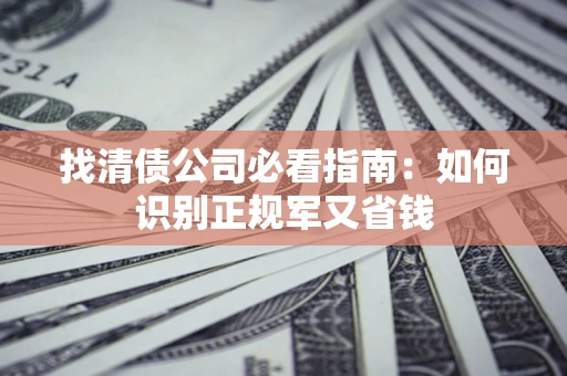 济南找清债公司必看指南：如何识别正规军又省钱
