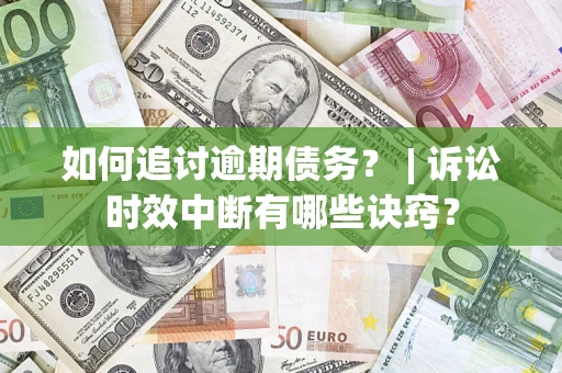 济南如何追讨逾期债务？ | 诉讼时效中断有哪些诀窍？