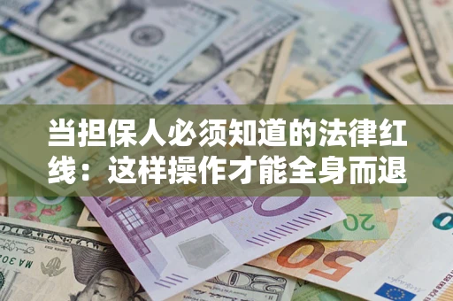 济南当担保人必须知道的法律红线：这样操作才能全身而退