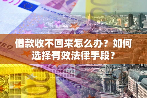 济南借款收不回来怎么办？如何选择有效法律手段？