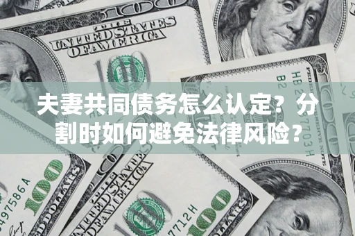 济南夫妻共同债务怎么认定？分割时如何避免法律风险？