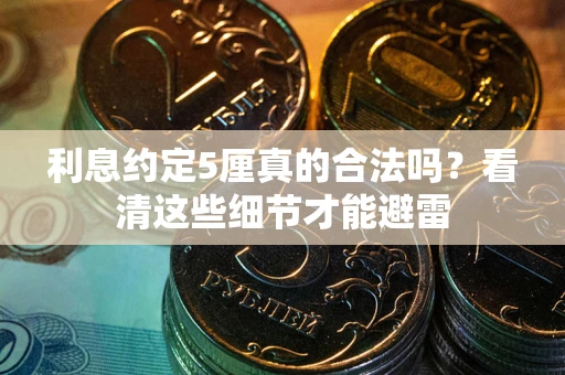 济南利息约定5厘真的合法吗？看清这些细节才能避雷