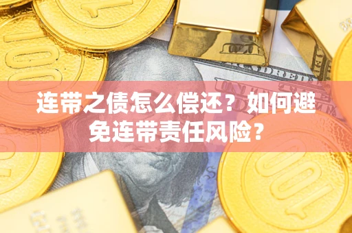 济南连带之债怎么偿还？如何避免连带责任风险？