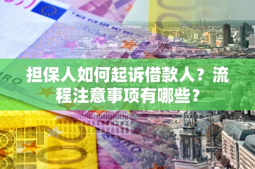 济南担保人如何起诉借款人？流程注意事项有哪些？