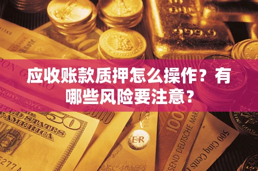 济南应收账款质押怎么操作？有哪些风险要注意？