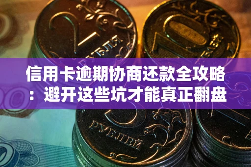 济南信用卡逾期协商还款全攻略：避开这些坑才能真正翻盘