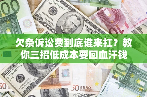 济南欠条诉讼费到底谁来扛？教你三招低成本要回血汗钱