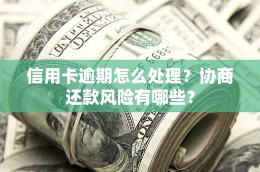济南信用卡逾期怎么处理？协商还款风险有哪些？
